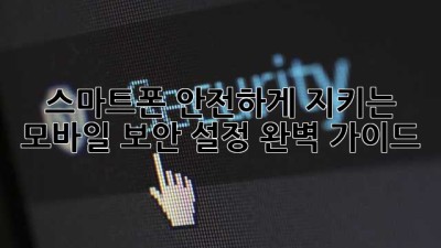 스마트폰 안전하게 지키는 모바일 보안 설정 완벽 가이드