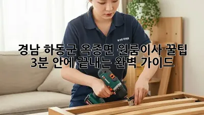 경남 하동군 옥종면 원룸이사 꿀팁🍯 : 3분 안에 끝내는 완벽 가이드
